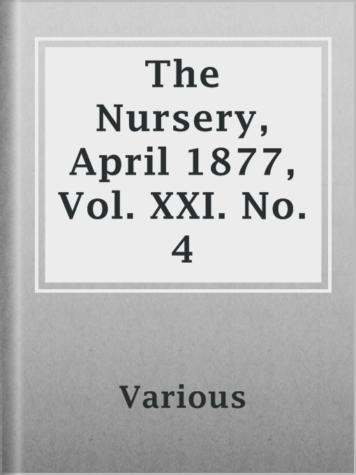 Title details for The Nursery, April 1877, Vol. XXI. No. 4 by Various - Available
